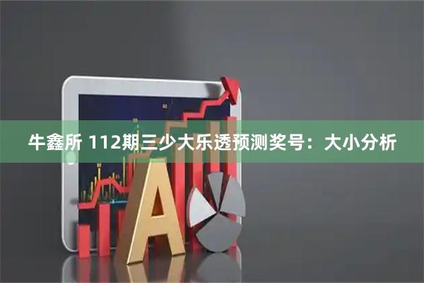 牛鑫所 112期三少大乐透预测奖号：大小分析