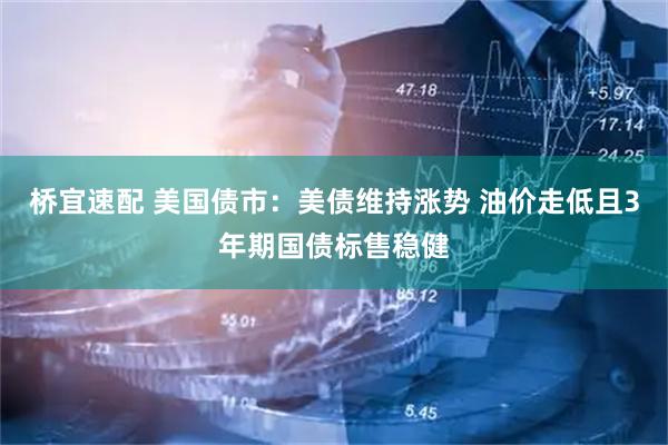 桥宜速配 美国债市：美债维持涨势 油价走低且3年期国债标售稳健