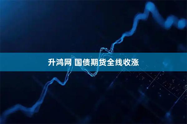 升鸿网 国债期货全线收涨